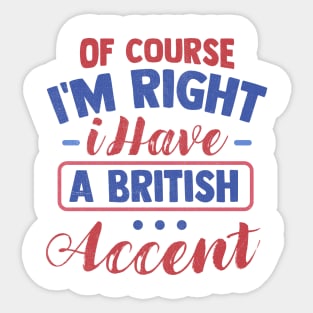 Of Course I'm Right I Have A British Accent Sticker